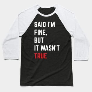 Said I'm Fine But It Wasn't True Baseball T-Shirt